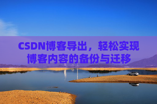 CSDN博客导出，轻松实现博客内容的备份与迁移
