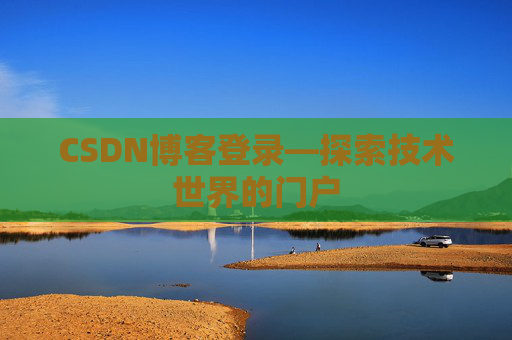 CSDN博客登录—探索技术世界的门户