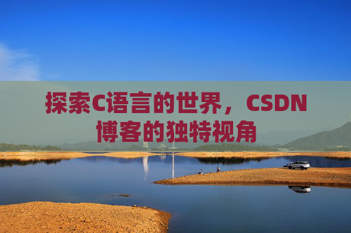 探索C语言的世界，CSDN博客的独特视角