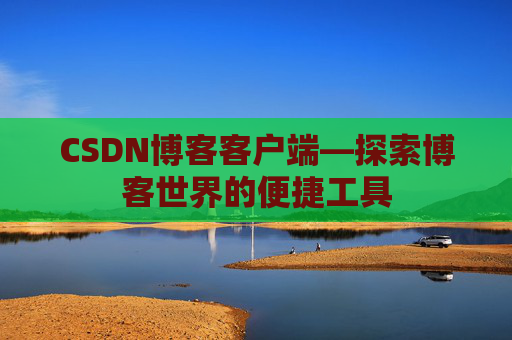 CSDN博客客户端—探索博客世界的便捷工具